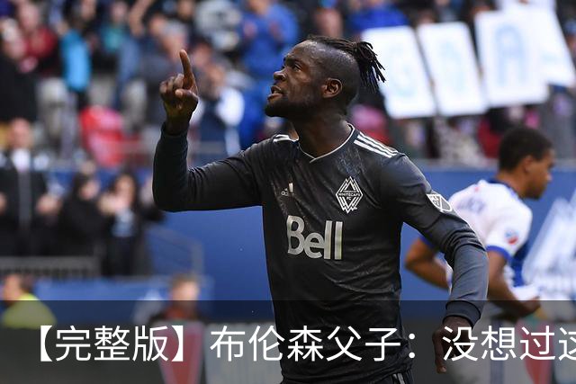 【完整版】布伦森父子：没想过这么快夺冠 我们的信念就是赢球