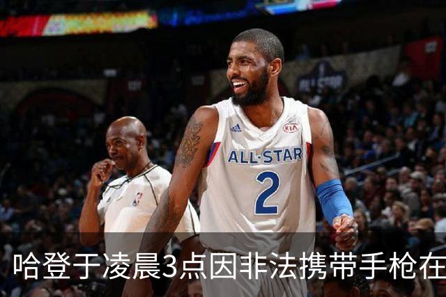 哈登于凌晨3点因非法携带手枪在休斯敦被捕 此前他在水烟酒吧聚会