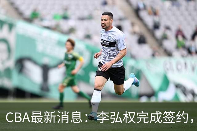 CBA最新消息：李弘权完成签约，广州放弃郭艾伦，徐昕好日子到头